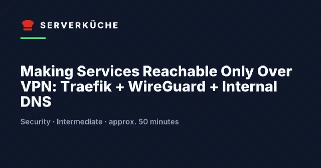 Making Services Reachable Only Over VPN: Traefik + WireGuard + Internal DNS