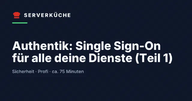 Authentik: Single Sign-On für alle deine Dienste (Teil 1)