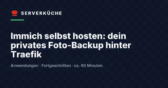 Immich selbst hosten: dein privates Foto-Backup hinter Traefik