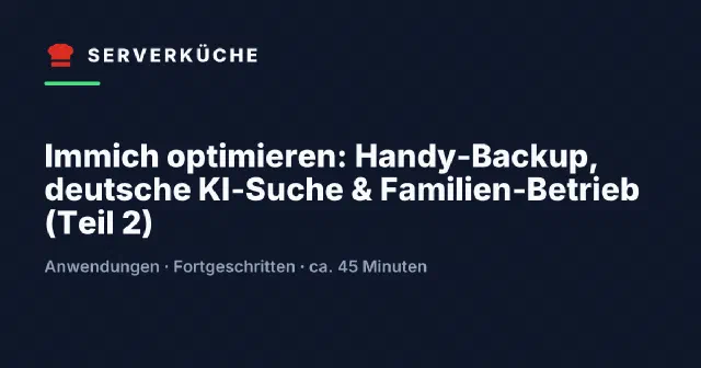 Immich optimieren: Handy-Backup, deutsche KI-Suche & Familien-Betrieb (Teil 2)
