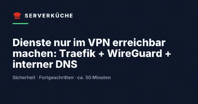 Dienste nur im VPN erreichbar machen: Traefik + WireGuard + interner DNS